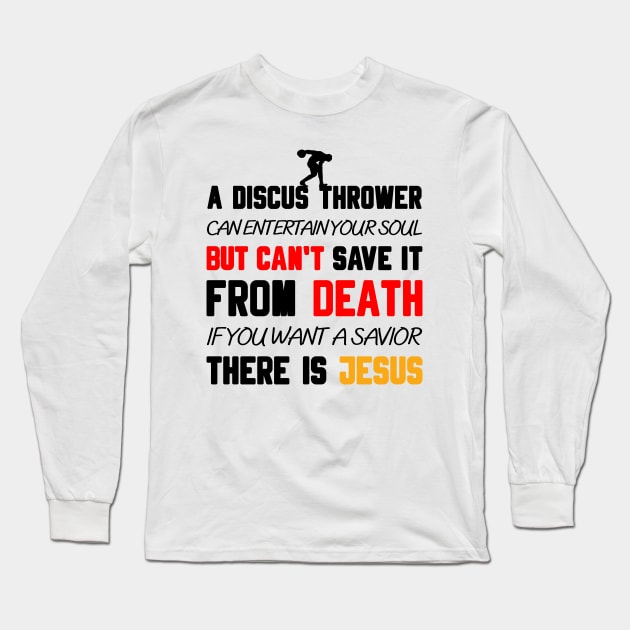 A DISCUS THROWER CAN ENTERTAIN YOUR SOUL BUT CAN'T SAVE IT FROM DEATH IF YOU WANT A SAVIOR THERE IS JESUS Long Sleeve T-Shirt by Christian ever life